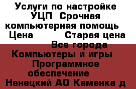 Услуги по настройке УЦП. Срочная компьютерная помощь. › Цена ­ 500 › Старая цена ­ 500 - Все города Компьютеры и игры » Программное обеспечение   . Ненецкий АО,Каменка д.